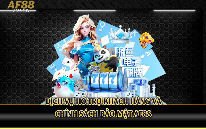 Dịch-Vụ-Hỗ-Trợ-Khách-Hàng-và-Chính-Sách-Bảo-Mật-Af88