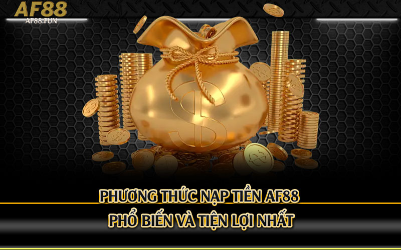 Phương-Thức-Nạp-Tiền-Af88-Phổ-Biến-Và-Tiện-Lợi-Nhất