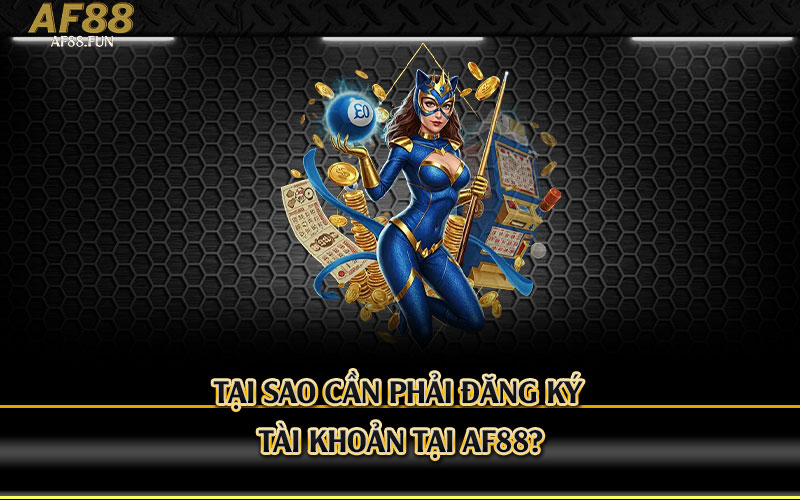Tại-sao-cần-phải-đăng-ký-tài-khoản-tại-Af88